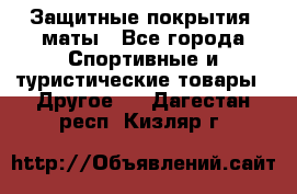 Защитные покрытия, маты - Все города Спортивные и туристические товары » Другое   . Дагестан респ.,Кизляр г.